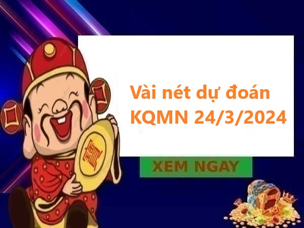 Vài nét dự đoán KQMN 24/3/2024