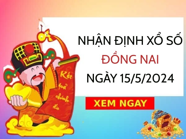 Nhận định xổ số Đồng Nai ngày 15/5/2024 thứ 4 hôm nay