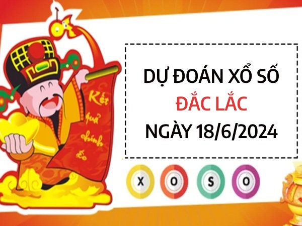 Dự đoán xổ số Đắc Lắc ngày 18/6/2024 thứ 3 hôm nay
