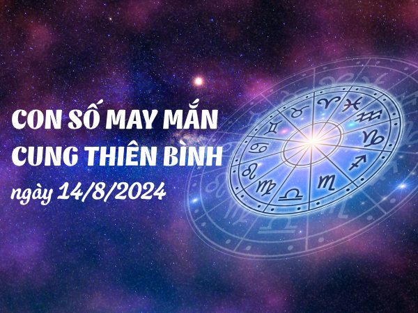 Con số may mắn của cung Thiên Bình ngày 14/8/2024 tài lộc đầy nhà